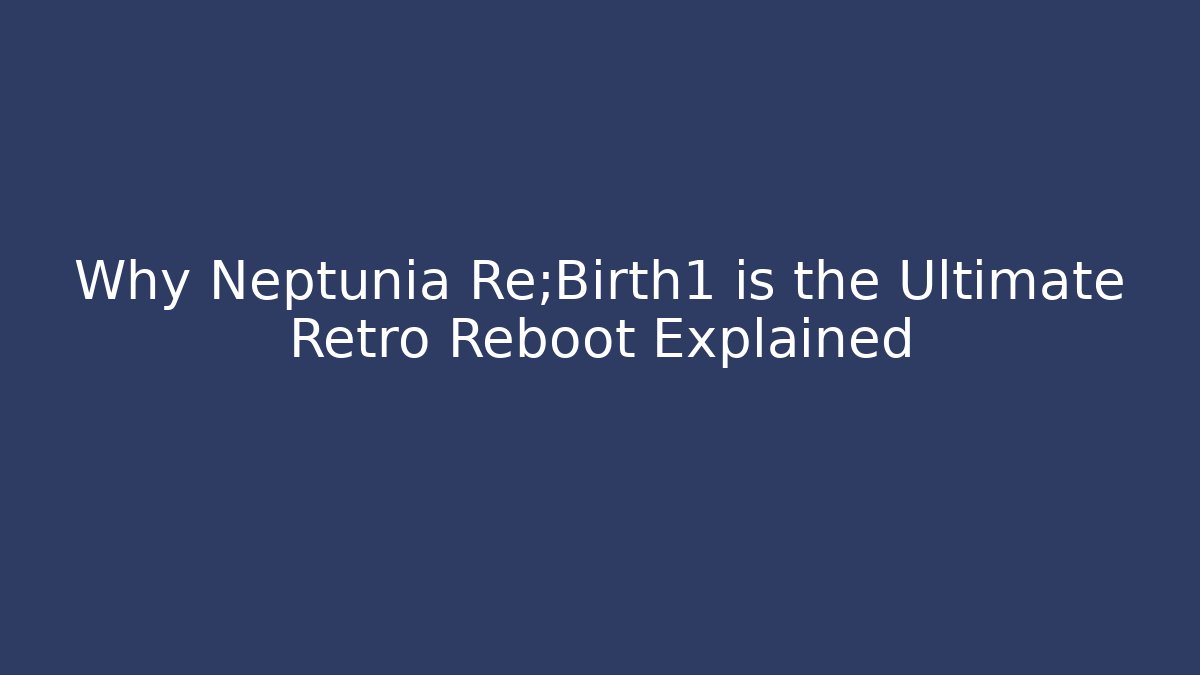Why Neptunia Re;Birth1 is the Ultimate Retro Reboot Explained - Método de Aprovação