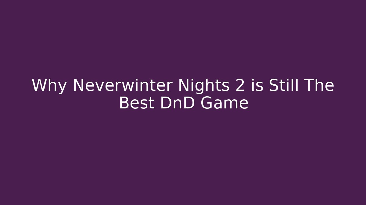 Why Neverwinter Nights 2 is Still The Best DnD Game