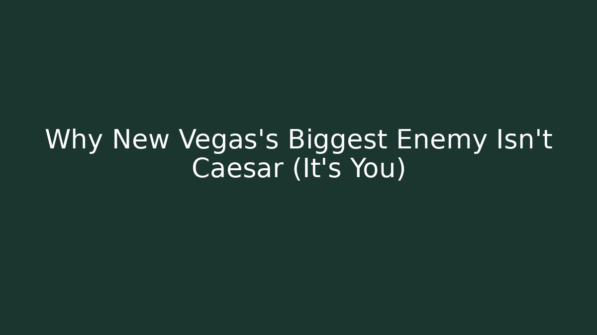 Why New Vegas's Biggest Enemy Isn't Caesar (It's You)