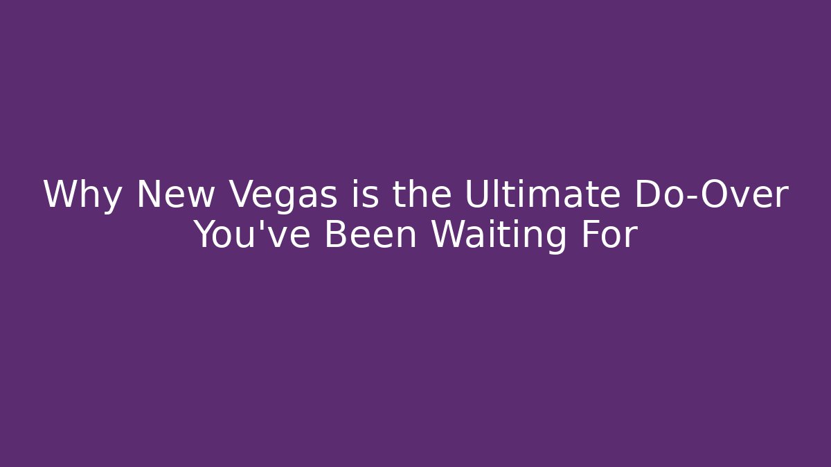 Why New Vegas is the Ultimate Do-Over You've Been Waiting For