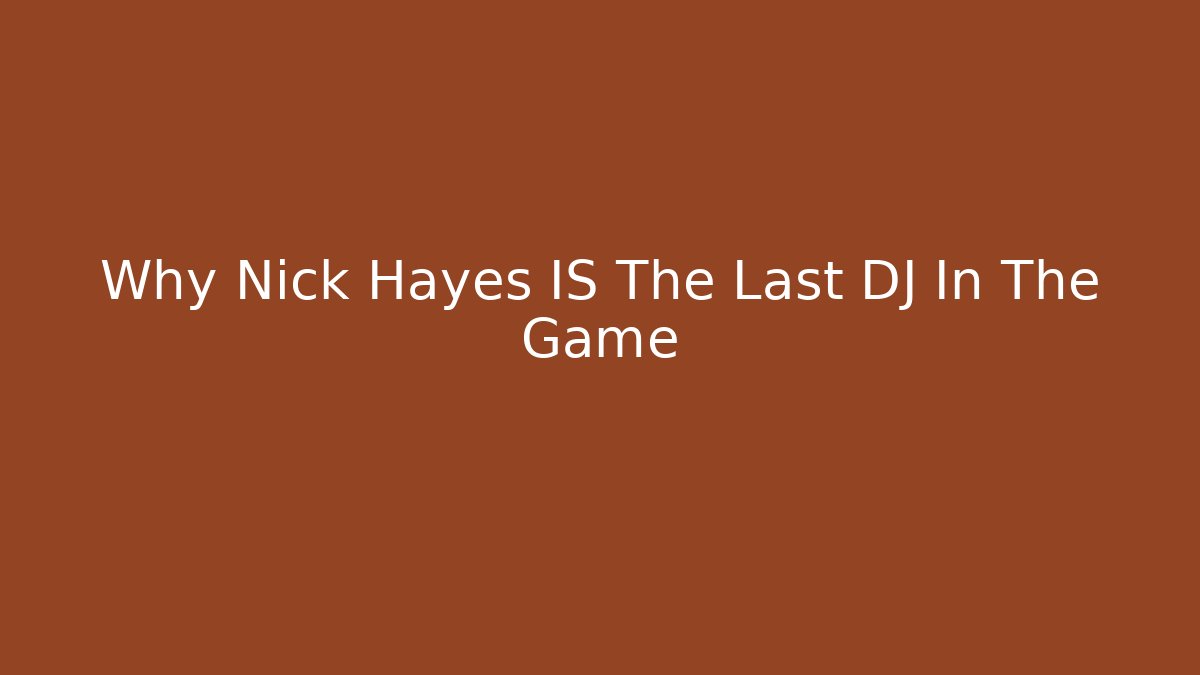 Why Nick Hayes IS The Last DJ In The Game