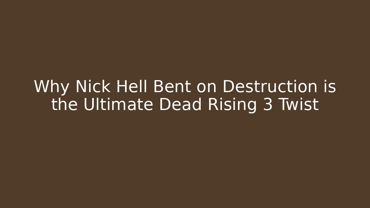 Why Nick Hell Bent on Destruction is the Ultimate Dead Rising 3 Twist