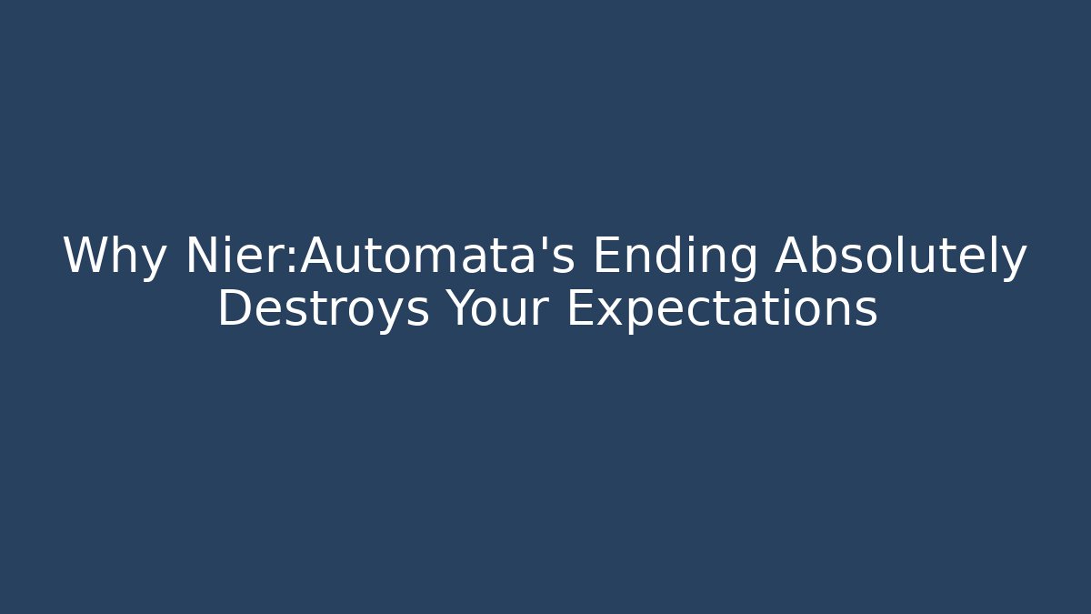 Why Nier:Automata's Ending Absolutely Destroys Your Expectations