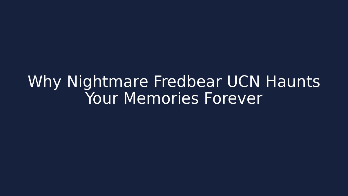 Why Nightmare Fredbear UCN Haunts Your Memories Forever