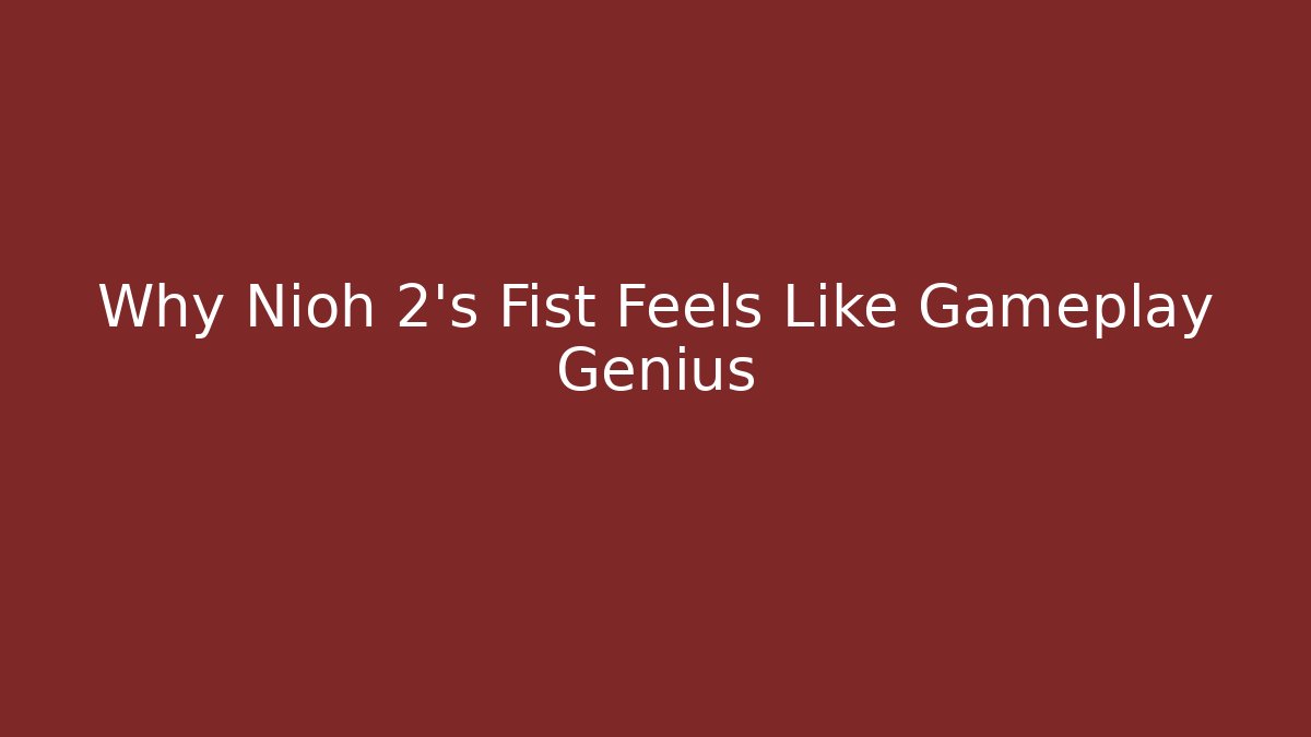 Why Nioh 2's Fist Feels Like Gameplay Genius