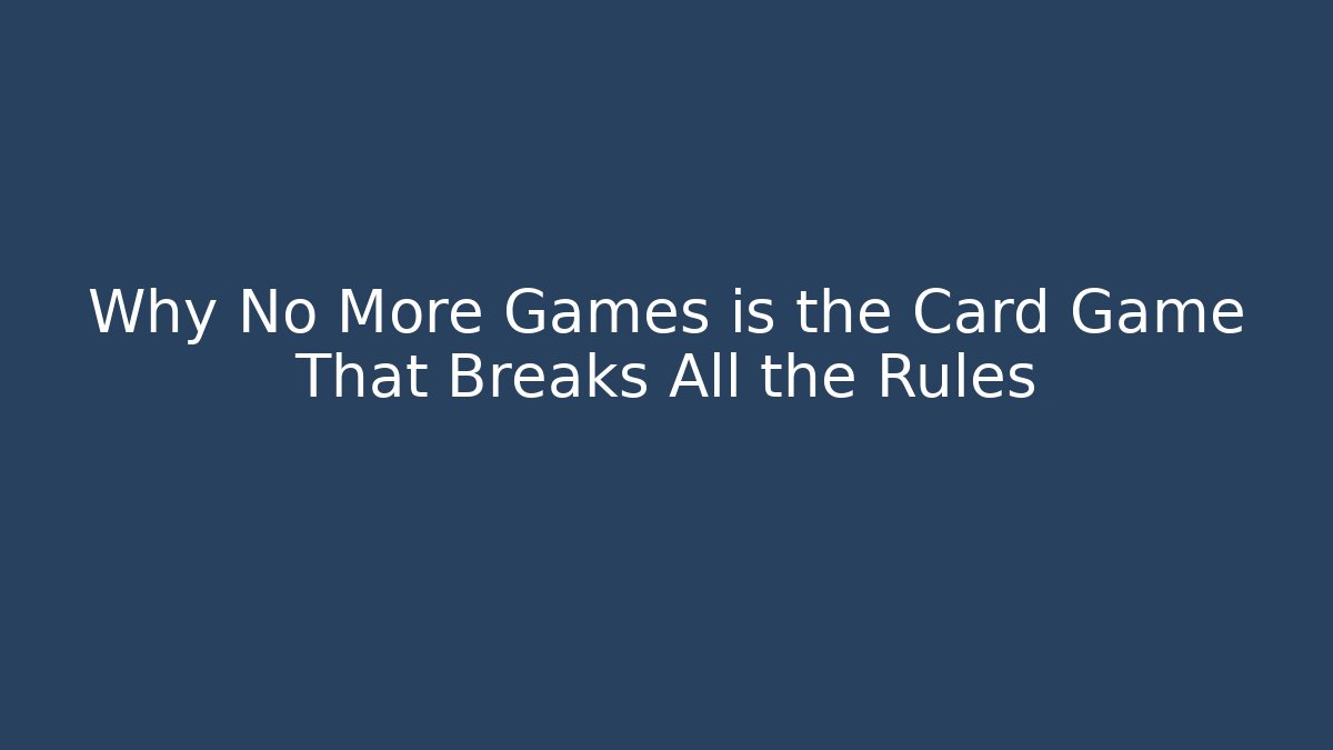 Why No More Games is the Card Game That Breaks All the Rules