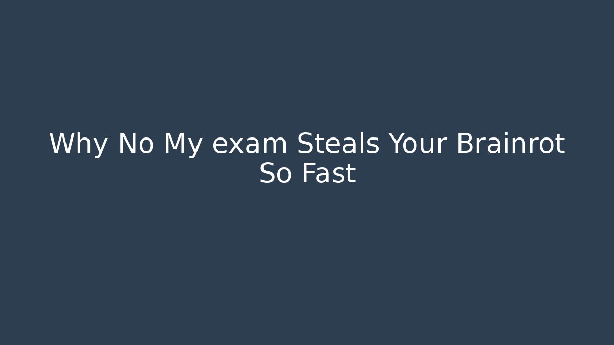Why No My exam Steals Your Brainrot So Fast