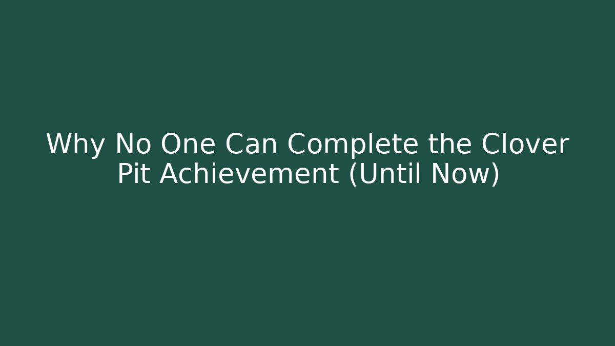 Why No One Can Complete the Clover Pit Achievement (Until Now)