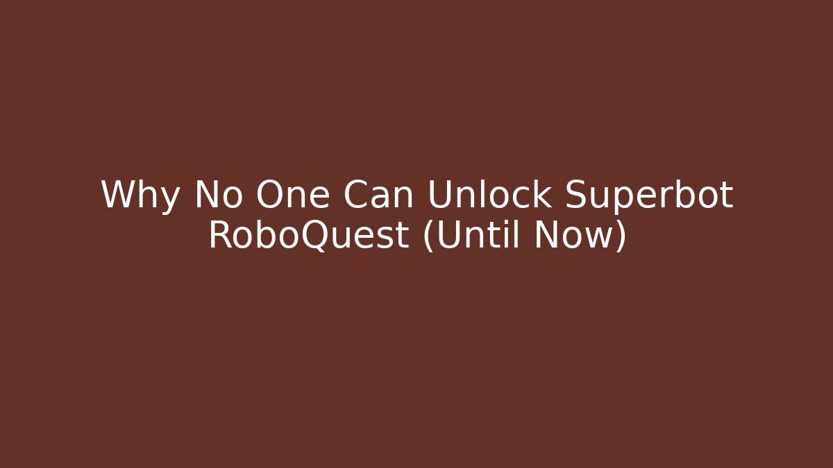 Why No One Can Unlock Superbot RoboQuest (Until Now)