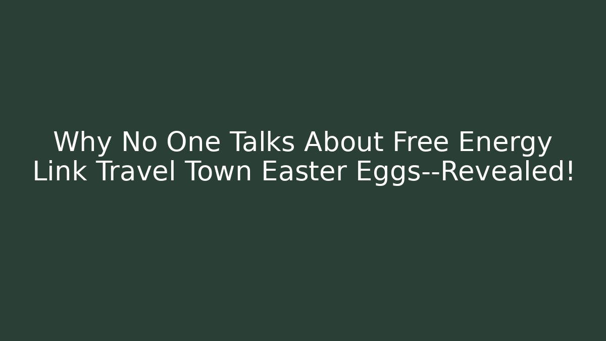 Why No One Talks About Free Energy Link Travel Town Easter Eggs—Revealed!