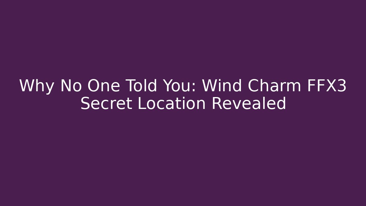 Why No One Told You: Wind Charm FFX3 Secret Location Revealed