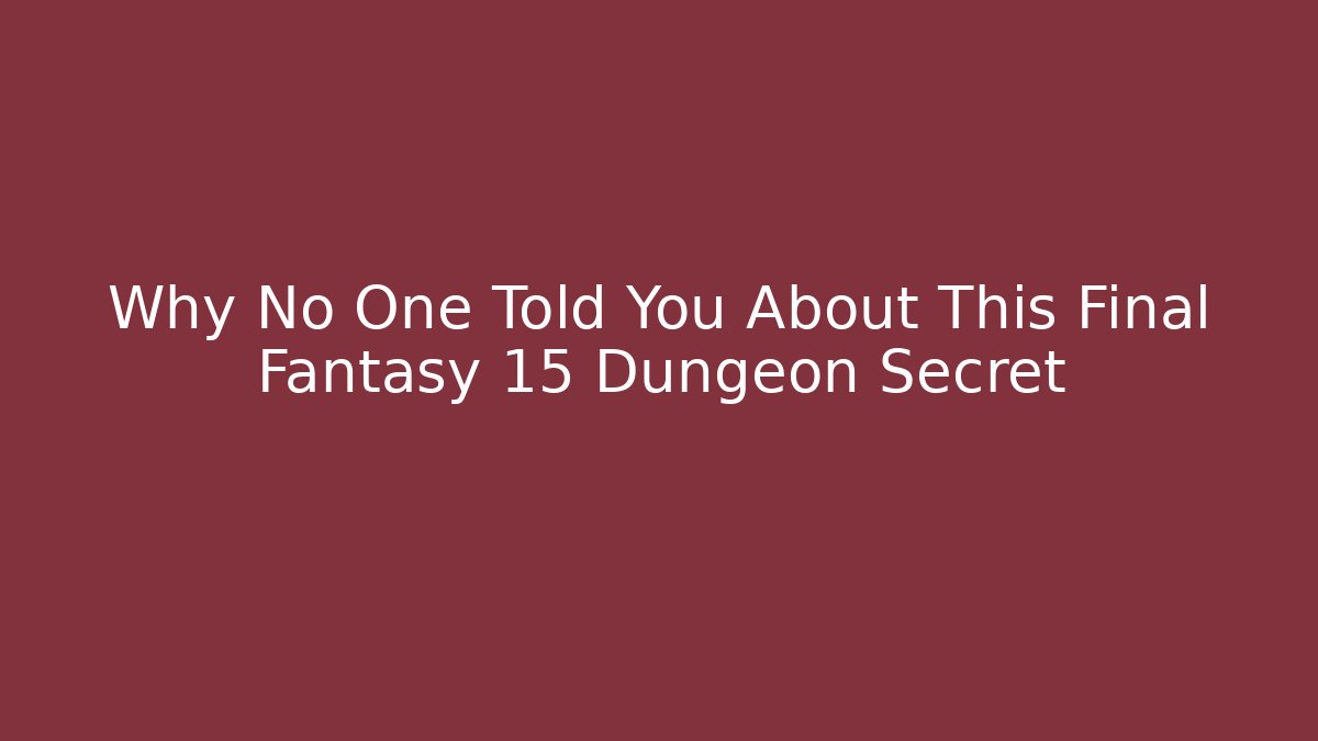 Why No One Told You About This Final Fantasy 15 Dungeon Secret