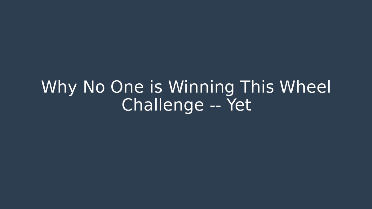Why No One is Winning This Wheel Challenge — Yet