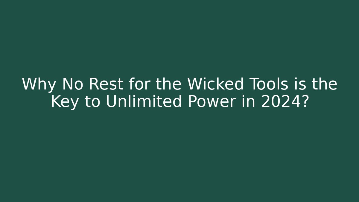 Why No Rest for the Wicked Tools is the Key to Unlimited Power in 2024?