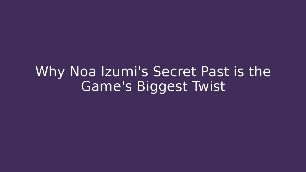 Why Noa Izumi’s Secret Past is the Game’s Biggest Twist - Método de Aprovação
