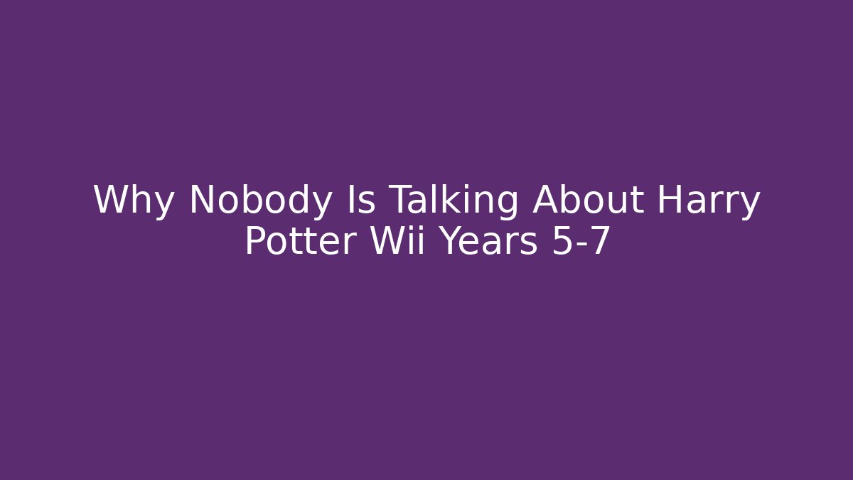 Why Nobody Is Talking About Harry Potter Wii Years 5-7