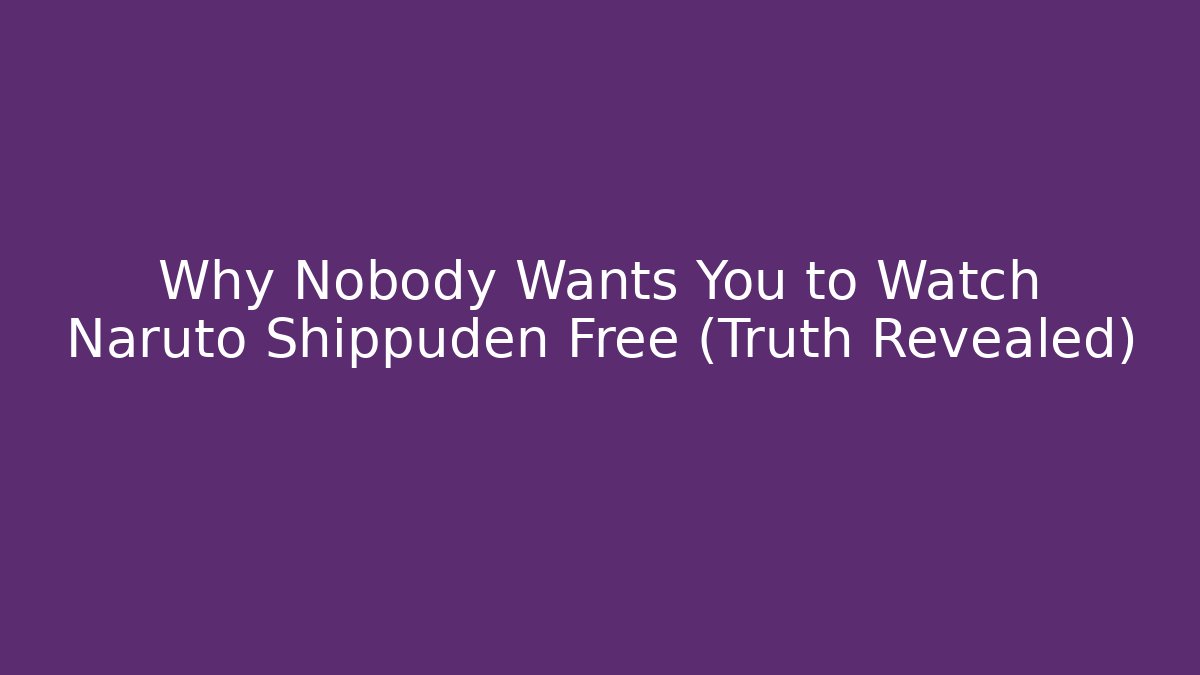 Why Nobody Wants You to Watch Naruto Shippuden Free (Truth Revealed)