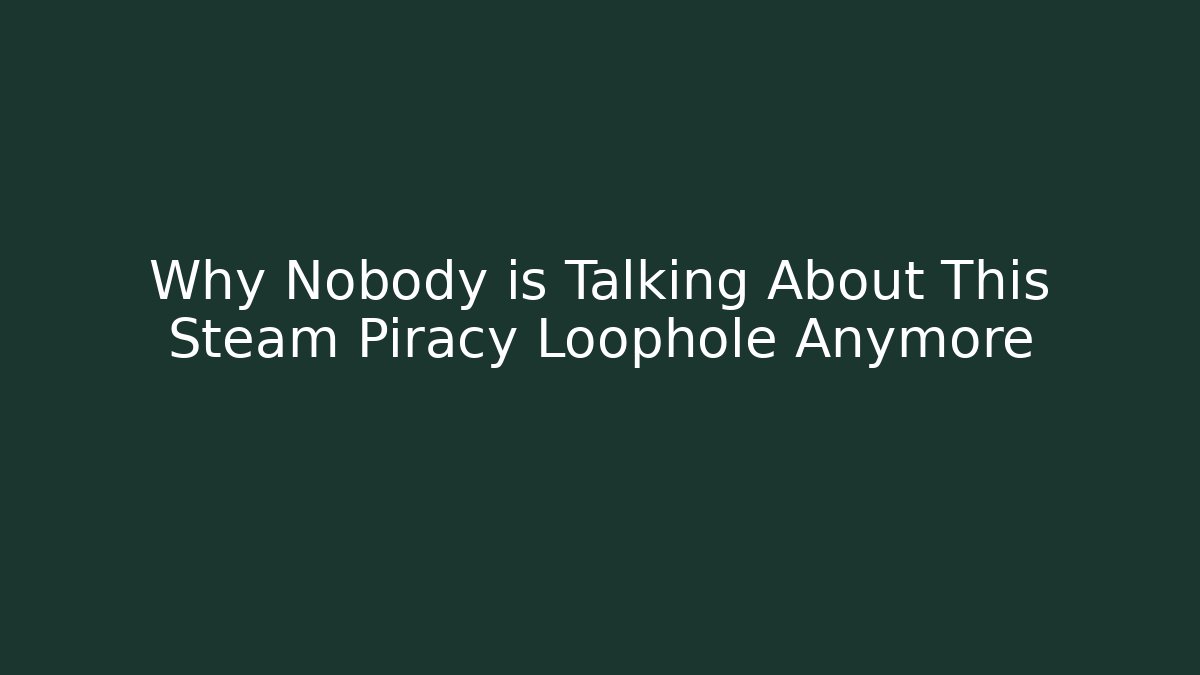Why Nobody is Talking About This Steam Piracy Loophole Anymore