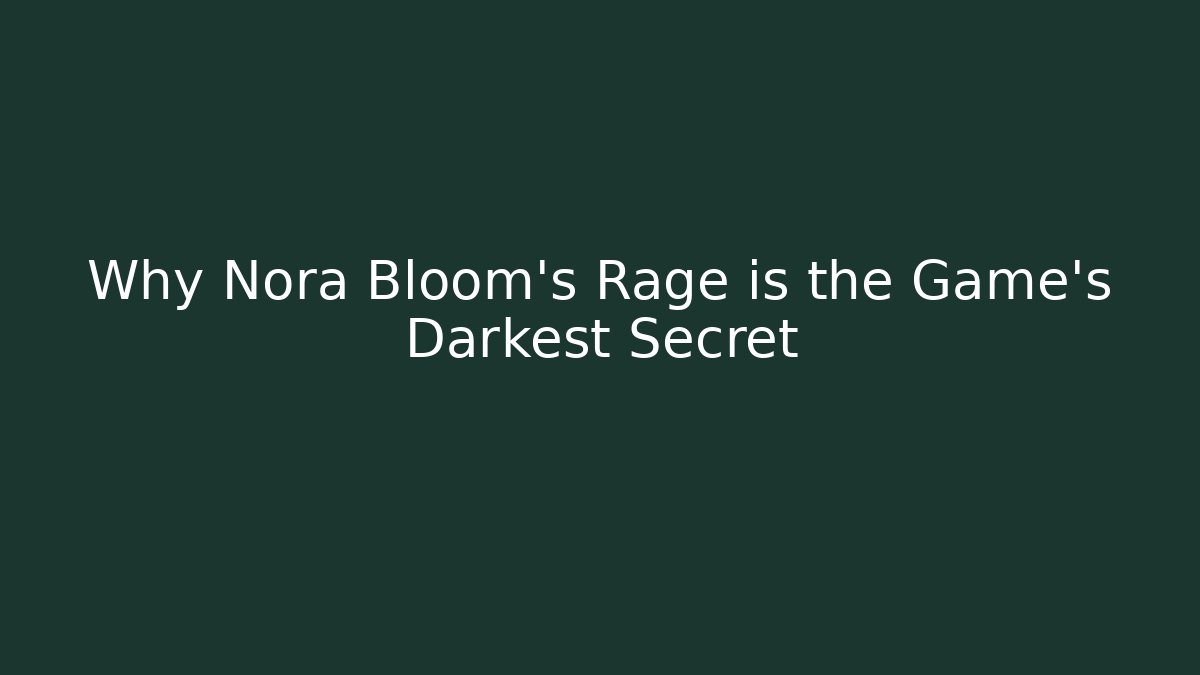 Why Nora Bloom's Rage is the Game's Darkest Secret