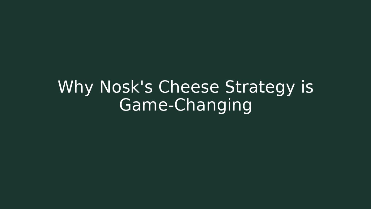 Why Nosk's Cheese Strategy is Game-Changing
