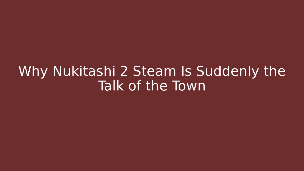 Why Nukitashi 2 Steam Is Suddenly the Talk of the Town
