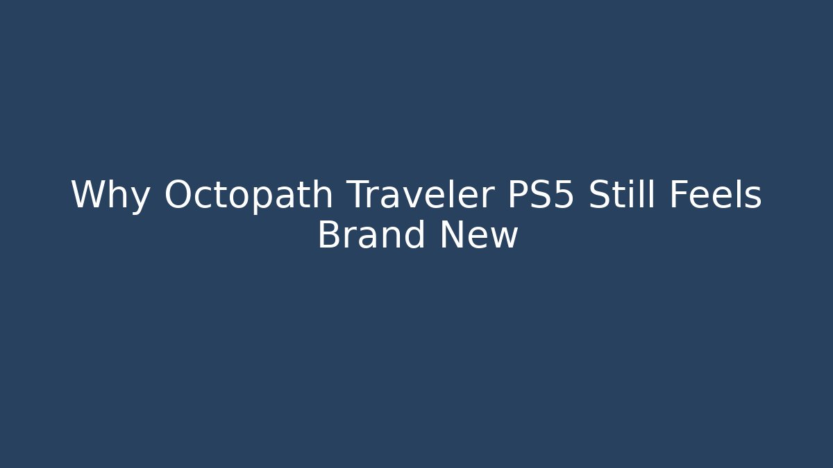 Why Octopath Traveler PS5 Still Feels Brand New