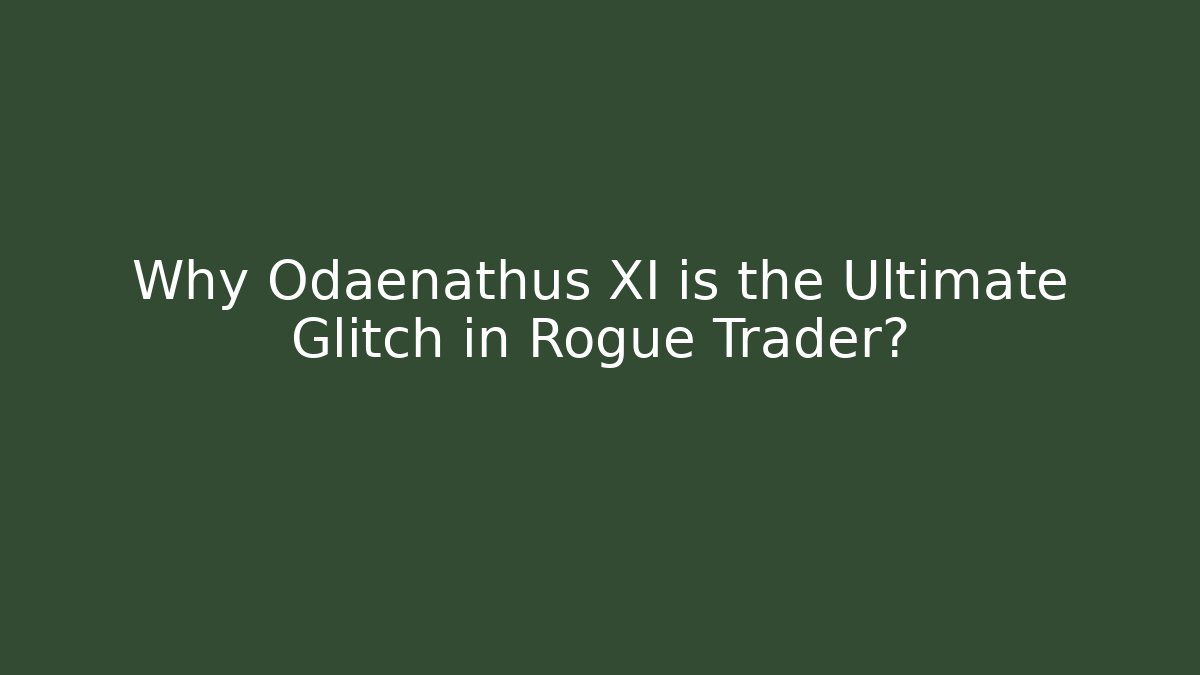 Why Odaenathus XI is the Ultimate Glitch in Rogue Trader?