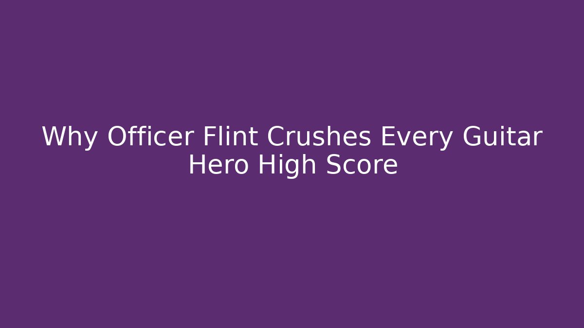 Why Officer Flint Crushes Every Guitar Hero High Score