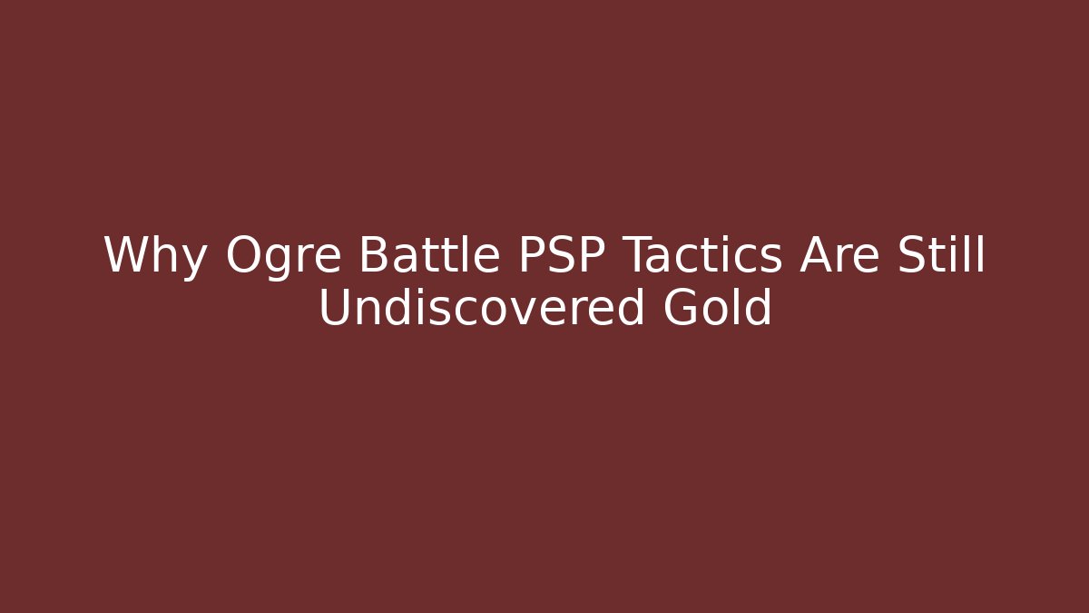Why Ogre Battle PSP Tactics Are Still Undiscovered Gold