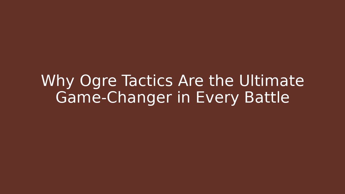 Why Ogre Tactics Are the Ultimate Game-Changer in Every Battle - Método de Aprovação