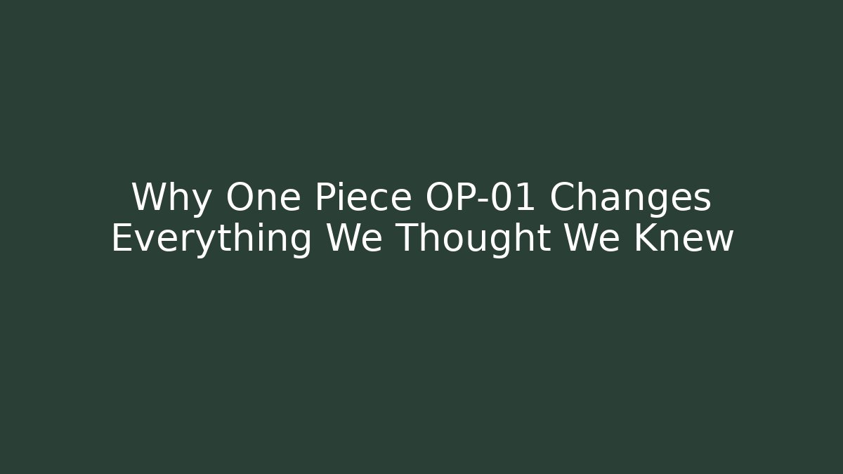 Why One Piece OP-01 Changes Everything We Thought We Knew