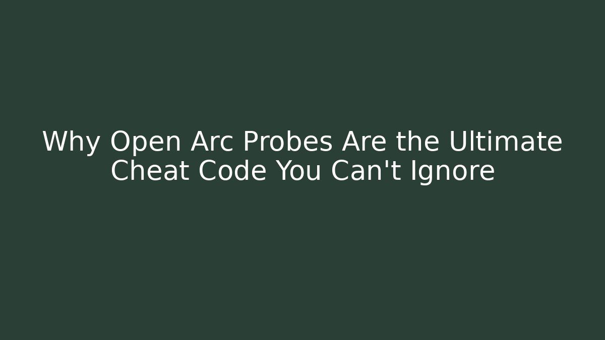 Why Open Arc Probes Are the Ultimate Cheat Code You Can't Ignore