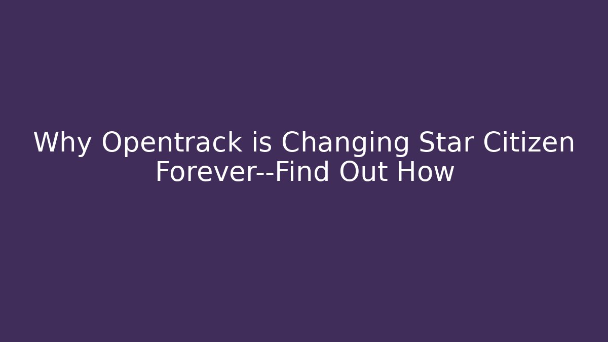 Why Opentrack is Changing Star Citizen Forever—Find Out How