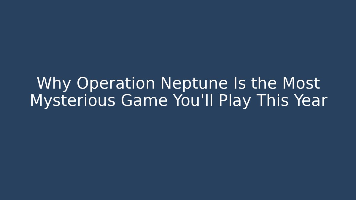 Why Operation Neptune Is the Most Mysterious Game You’ll Play This Year
