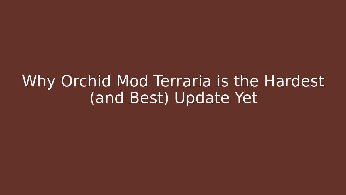 Why Orchid Mod Terraria is the Hardest (and Best) Update Yet