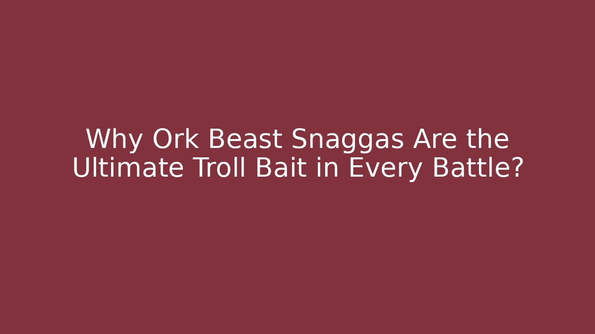 Why Ork Beast Snaggas Are the Ultimate Troll Bait in Every Battle?