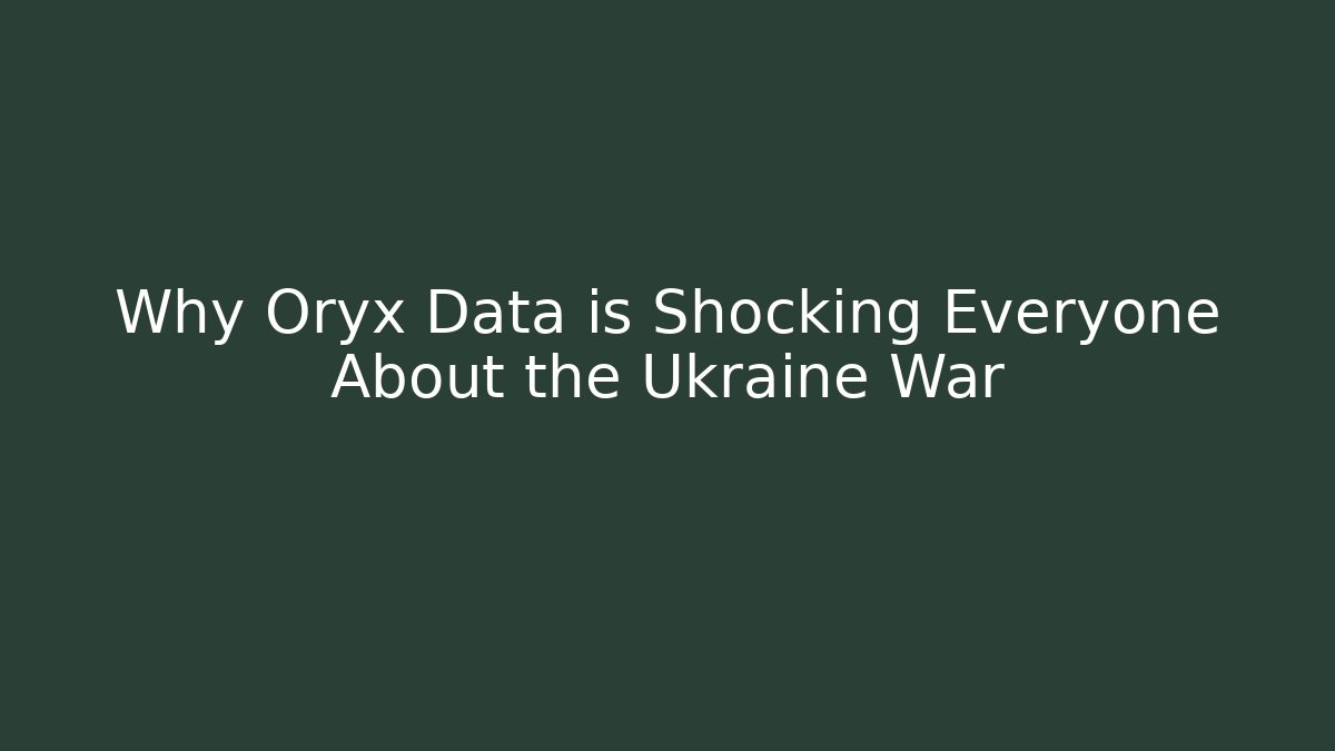 Why Oryx Data is Shocking Everyone About the Ukraine War