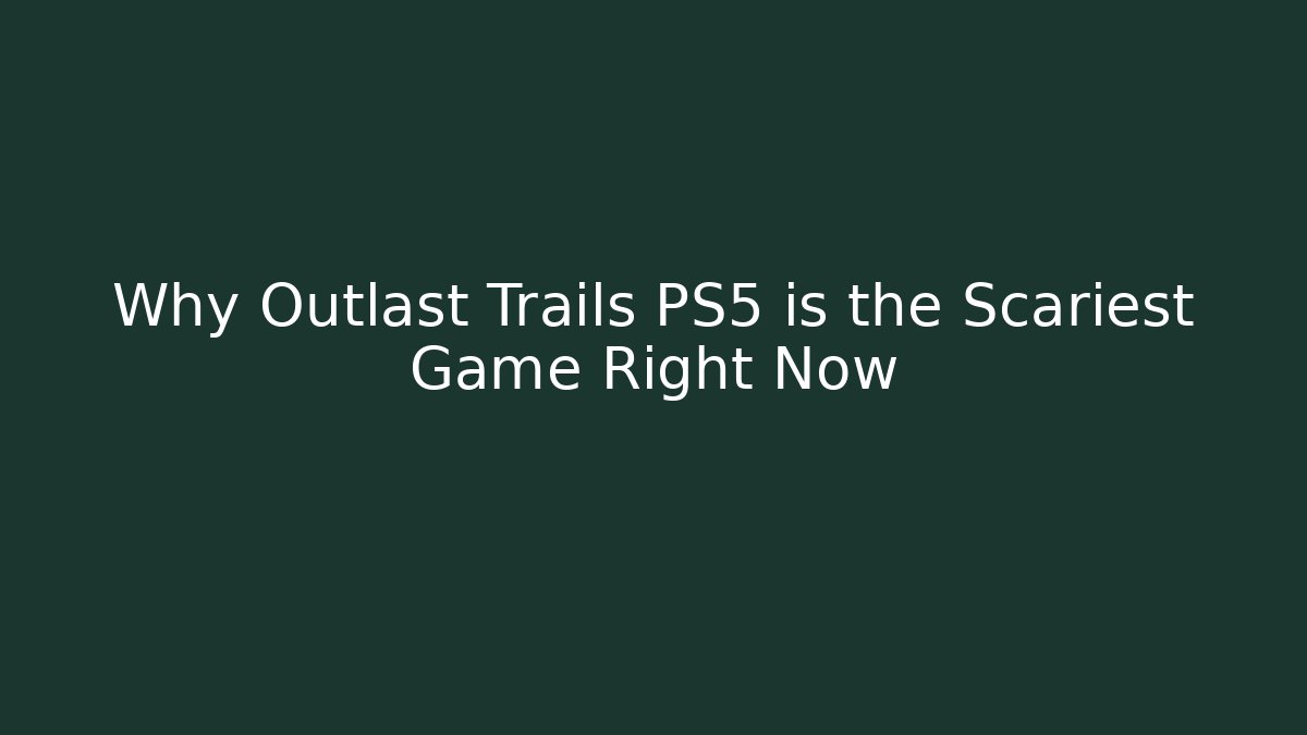 Why Outlast Trails PS5 is the Scariest Game Right Now - Método de Aprovação