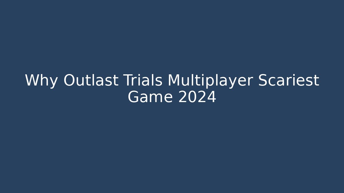 Why Outlast Trials Multiplayer Scariest Game 2024
