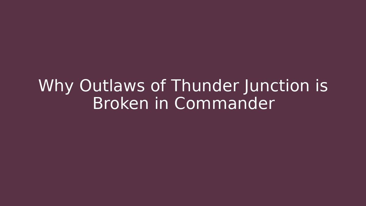 Why Outlaws of Thunder Junction is Broken in Commander