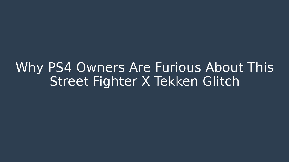 Why PS4 Owners Are Furious About This Street Fighter X Tekken Glitch