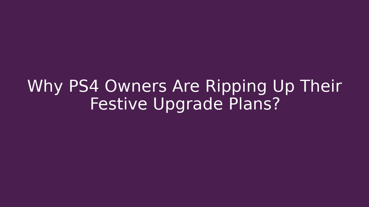 Why PS4 Owners Are Ripping Up Their Festive Upgrade Plans?