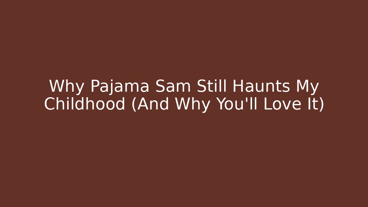 Why Pajama Sam Still Haunts My Childhood (And Why You’ll Love It)