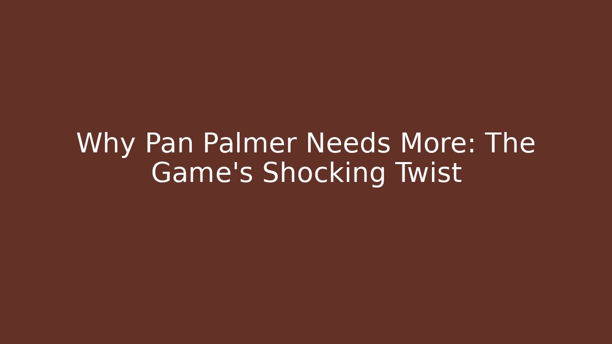 Why Pan Palmer Needs More: The Game's Shocking Twist