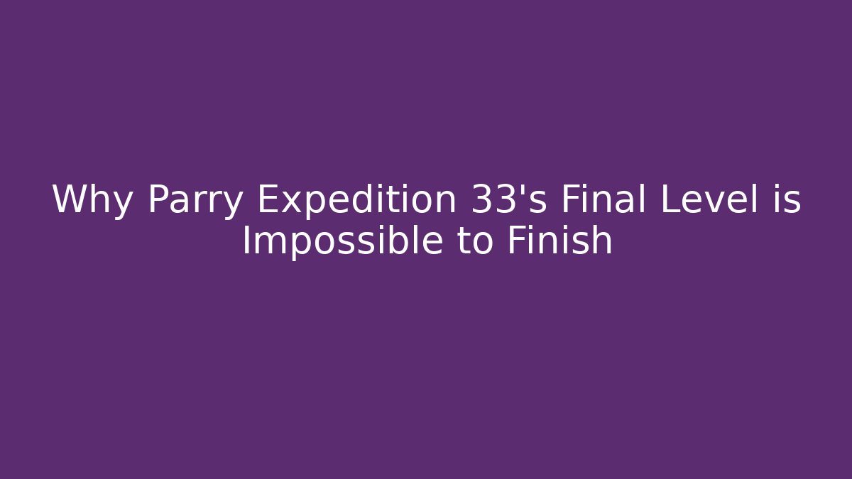 Why Parry Expedition 33’s Final Level is Impossible to Finish
