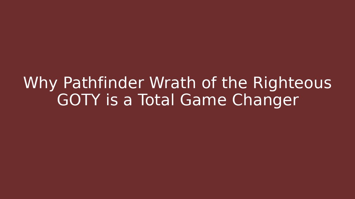 Why Pathfinder Wrath of the Righteous GOTY is a Total Game Changer