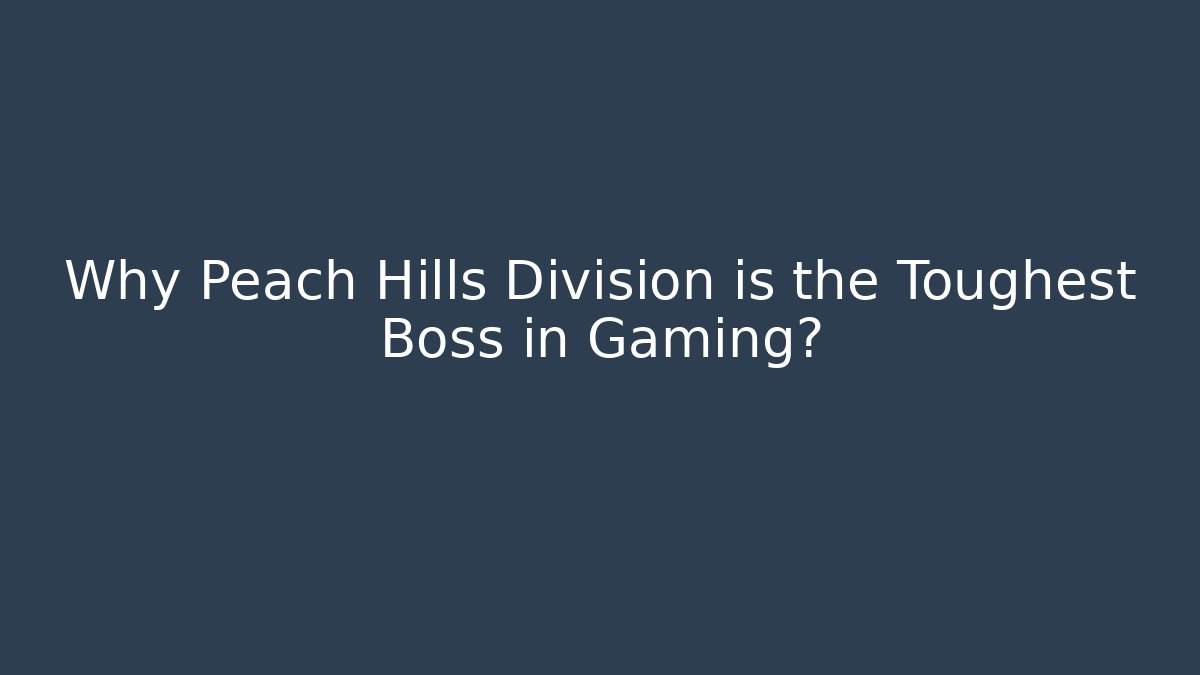 Why Peach Hills Division is the Toughest Boss in Gaming?