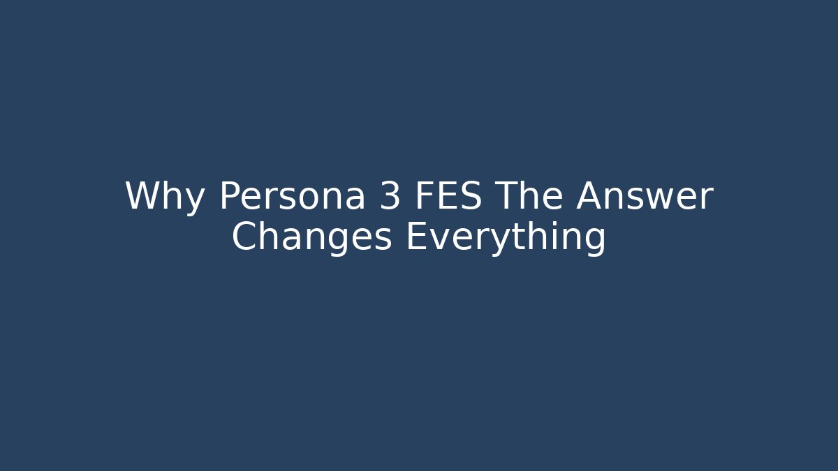 Why Persona 3 FES The Answer Changes Everything