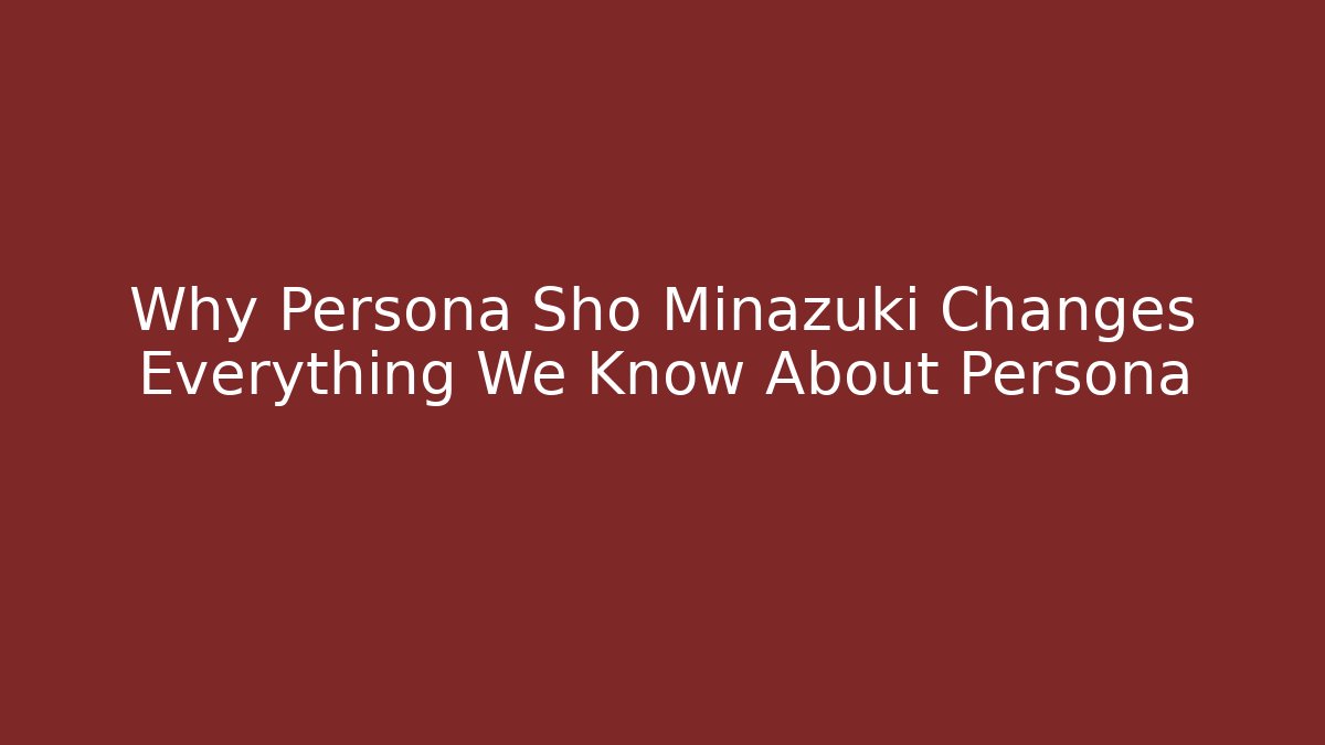 Why Persona Sho Minazuki Changes Everything We Know About Persona