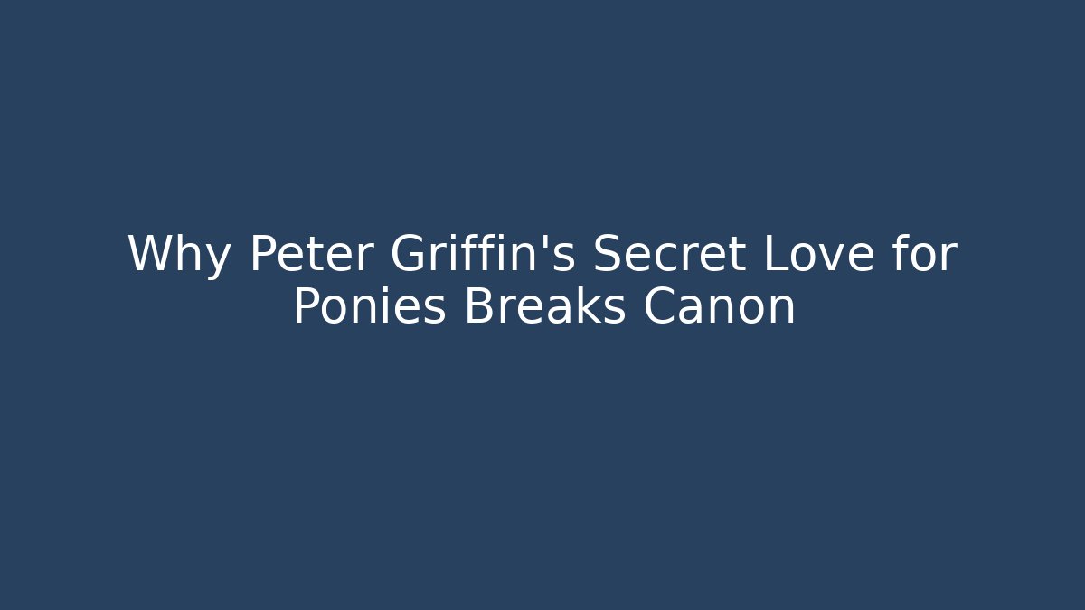Why Peter Griffin’s Secret Love for Ponies Breaks Canon